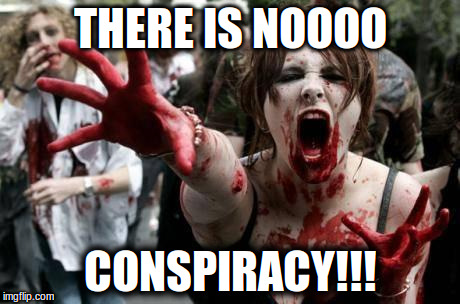 Zombie Women | THERE IS NOOOO; CONSPIRACY!!! | image tagged in zombie women | made w/ Imgflip meme maker