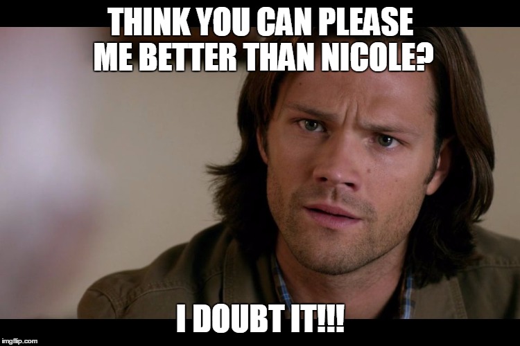 Sam Winchester | THINK YOU CAN PLEASE ME BETTER THAN NICOLE? I DOUBT IT!!! | image tagged in sam winchester | made w/ Imgflip meme maker