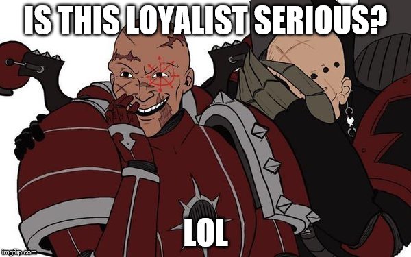 laughing heretics | IS THIS LOYALIST SERIOUS? LOL | image tagged in laughing heretics warhammer 40k | made w/ Imgflip meme maker