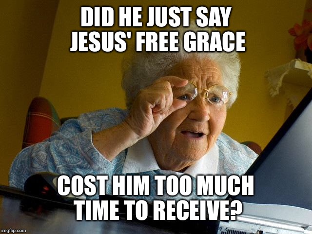 Grandma Finds The Internet Meme | DID HE JUST SAY JESUS' FREE GRACE COST HIM TOO MUCH TIME TO RECEIVE? | image tagged in memes,grandma finds the internet | made w/ Imgflip meme maker
