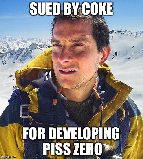 Bear Grylls | SUED BY COKE; FOR DEVELOPING PISS ZERO | image tagged in memes,bear grylls | made w/ Imgflip meme maker