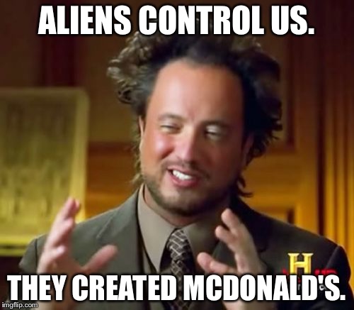 Ancient Aliens Meme | ALIENS CONTROL US. THEY CREATED MCDONALD'S. | image tagged in memes,ancient aliens | made w/ Imgflip meme maker