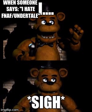 What did I do wrong?! |  WHEN SOMEONE SAYS: "I HATE FNAF/UNDERTALE" | image tagged in fnaf | made w/ Imgflip meme maker