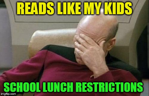 Captain Picard Facepalm Meme | READS LIKE MY KIDS SCHOOL LUNCH RESTRICTIONS | image tagged in memes,captain picard facepalm | made w/ Imgflip meme maker