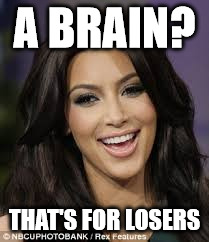 A BRAIN? THAT'S FOR LOSERS | image tagged in kim kardashian,brain | made w/ Imgflip meme maker