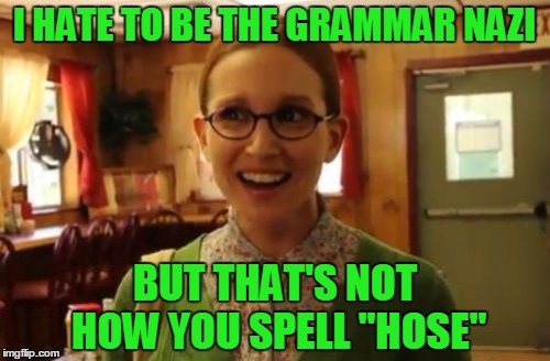 I HATE TO BE THE GRAMMAR NAZI BUT THAT'S NOT HOW YOU SPELL "HOSE" | made w/ Imgflip meme maker