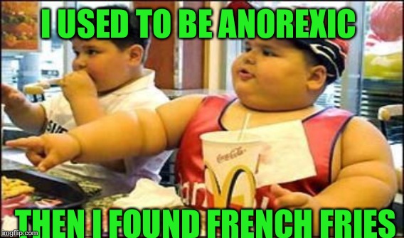 I USED TO BE ANOREXIC THEN I FOUND FRENCH FRIES | made w/ Imgflip meme maker