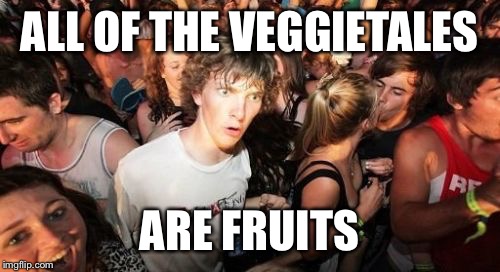 Sudden Clarity Clarence | ALL OF THE VEGGIETALES; ARE FRUITS | image tagged in memes,sudden clarity clarence,AdviceAnimals | made w/ Imgflip meme maker