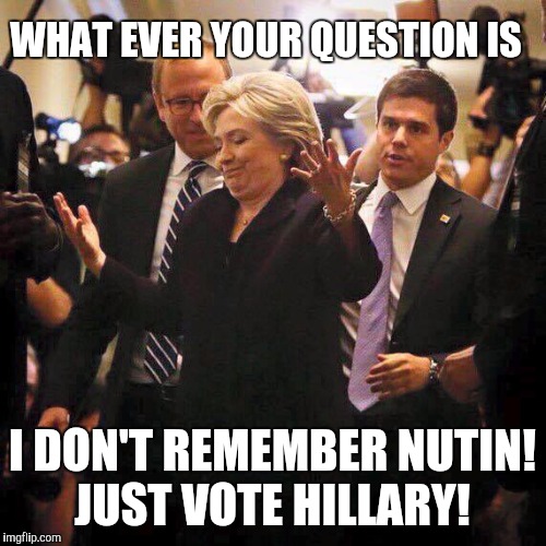 Hillary Clinton Shrugging | WHAT EVER YOUR QUESTION IS; I DON'T REMEMBER NUTIN! JUST VOTE HILLARY! | image tagged in hillary clinton shrugging | made w/ Imgflip meme maker