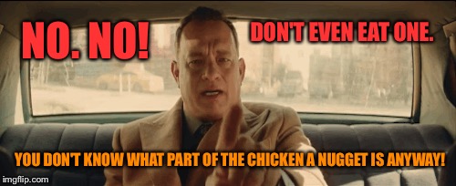 NO. NO! YOU DON'T KNOW WHAT PART OF THE CHICKEN A NUGGET IS ANYWAY! DON'T EVEN EAT ONE. | made w/ Imgflip meme maker