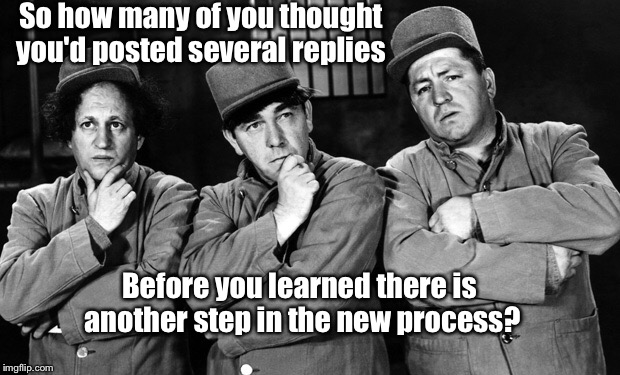 New Rules with No Instructions is like fun, only different. | So how many of you thought you'd posted several replies; Before you learned there is another step in the new process? | image tagged in memes,3 stooges,meme replies,new rules | made w/ Imgflip meme maker