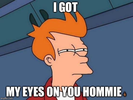 Futurama Fry | I GOT; MY EYES ON YOU HOMMIE🖕🏾 | image tagged in memes,futurama fry | made w/ Imgflip meme maker