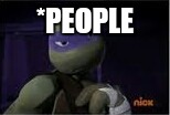 Donatello | *PEOPLE | image tagged in donatello | made w/ Imgflip meme maker