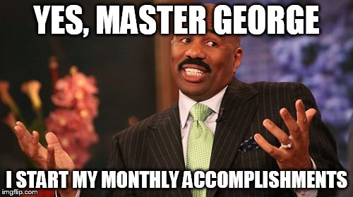 YES, MASTER GEORGE; I START MY MONTHLY ACCOMPLISHMENTS | image tagged in memes,steve harvey | made w/ Imgflip meme maker