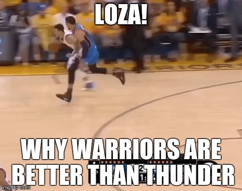 LOZA! WHY WARRIORS ARE BETTER THAN THUNDER | image tagged in basketball,stephen curry | made w/ Imgflip meme maker