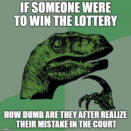 Philosoraptor | IF SOMEONE WERE TO WIN THE LOTTERY; HOW DUMB ARE THEY AFTER REALIZE THEIR MISTAKE IN THE COURT | image tagged in memes,philosoraptor | made w/ Imgflip meme maker