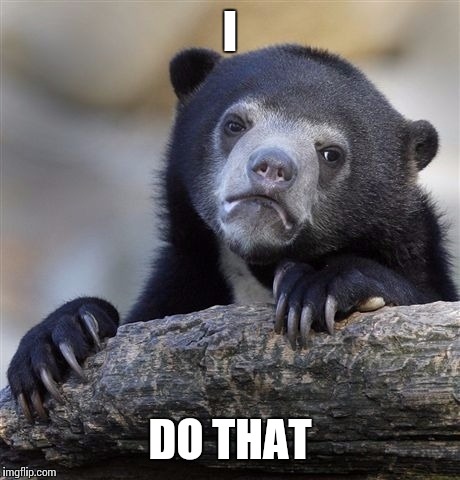 Confession Bear Meme | I DO THAT | image tagged in memes,confession bear | made w/ Imgflip meme maker