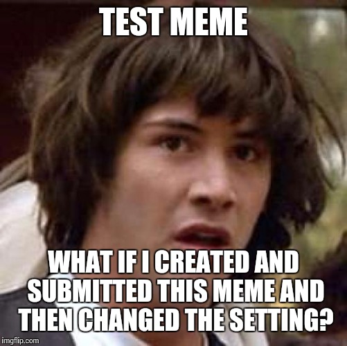 Conspiracy Keanu | TEST MEME; WHAT IF I CREATED AND SUBMITTED THIS MEME AND THEN CHANGED THE SETTING? | image tagged in memes,conspiracy keanu | made w/ Imgflip meme maker