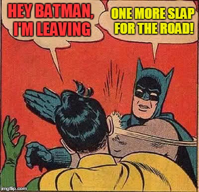 Batman Slapping Robin Meme | HEY BATMAN, I'M LEAVING ONE MORE SLAP FOR THE ROAD! | image tagged in memes,batman slapping robin | made w/ Imgflip meme maker