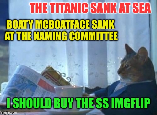 THE TITANIC SANK AT SEA I SHOULD BUY THE SS IMGFLIP BOATY MCBOATFACE SANK AT THE NAMING COMMITTEE | made w/ Imgflip meme maker