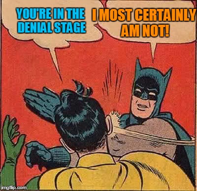 Batman Slapping Robin Meme | YOU'RE IN THE DENIAL STAGE I MOST CERTAINLY AM NOT! | image tagged in memes,batman slapping robin | made w/ Imgflip meme maker