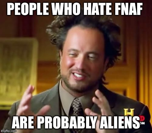 Ancient Aliens Meme | PEOPLE WHO HATE FNAF; ARE PROBABLY ALIENS | image tagged in memes,ancient aliens | made w/ Imgflip meme maker