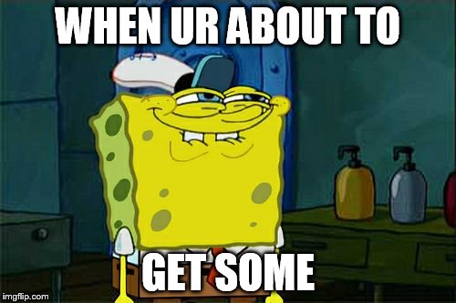 Don't You Squidward Meme | WHEN UR ABOUT TO; GET SOME | image tagged in memes,dont you squidward | made w/ Imgflip meme maker