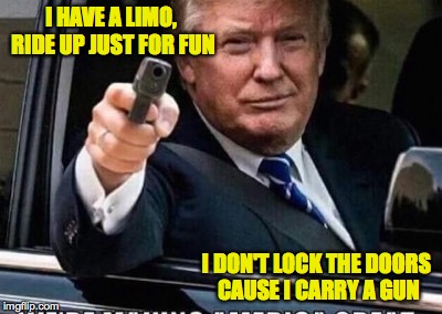 I HAVE A LIMO, RIDE UP JUST FOR FUN I DON'T LOCK THE DOORS CAUSE I CARRY A GUN | made w/ Imgflip meme maker