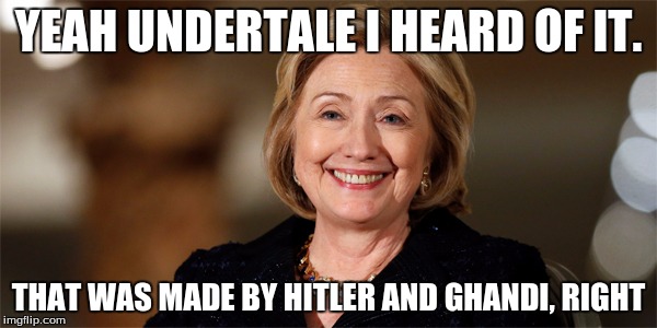 Hilary Clinton smiling | YEAH UNDERTALE I HEARD OF IT. THAT WAS MADE BY HITLER AND GHANDI, RIGHT | image tagged in hilary clinton smiling | made w/ Imgflip meme maker