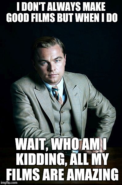 Yes, even Titanic |  I DON'T ALWAYS MAKE GOOD FILMS BUT WHEN I DO; WAIT, WHO AM I KIDDING, ALL MY FILMS ARE AMAZING | image tagged in leonardo dicaprio great gatsby | made w/ Imgflip meme maker