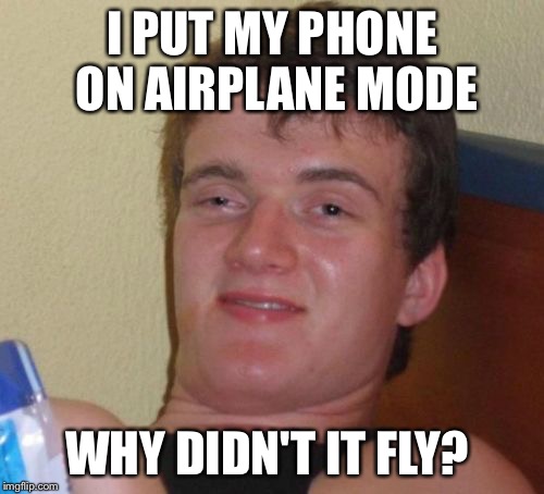 10 Guy Meme | I PUT MY PHONE ON AIRPLANE MODE; WHY DIDN'T IT FLY? | image tagged in memes,10 guy,airplane,funny | made w/ Imgflip meme maker