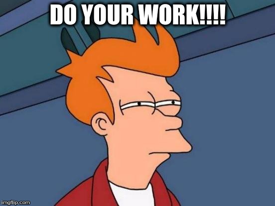 Futurama Fry | DO YOUR WORK!!!! | image tagged in memes,futurama fry | made w/ Imgflip meme maker