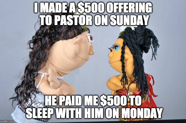 Pastor Offerings | I MADE A $500 OFFERING TO PASTOR ON SUNDAY; HE PAID ME $500 TO SLEEP WITH HIM ON MONDAY | image tagged in offering,pastor | made w/ Imgflip meme maker