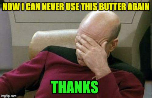 Captain Picard Facepalm Meme | NOW I CAN NEVER USE THIS BUTTER AGAIN THANKS | image tagged in memes,captain picard facepalm | made w/ Imgflip meme maker