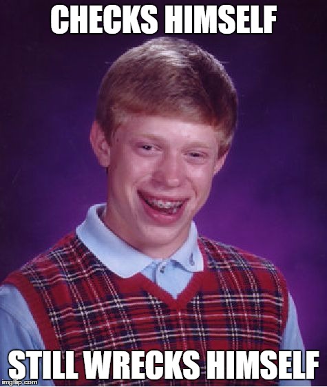 Bad Luck Brian | CHECKS HIMSELF; STILL WRECKS HIMSELF | image tagged in memes,bad luck brian,AdviceAnimals | made w/ Imgflip meme maker