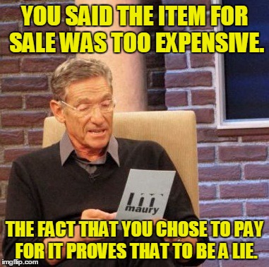 Maury Lie Detector Meme | YOU SAID THE ITEM FOR SALE WAS TOO EXPENSIVE. THE FACT THAT YOU CHOSE TO PAY FOR IT PROVES THAT TO BE A LIE. | image tagged in memes,maury lie detector | made w/ Imgflip meme maker