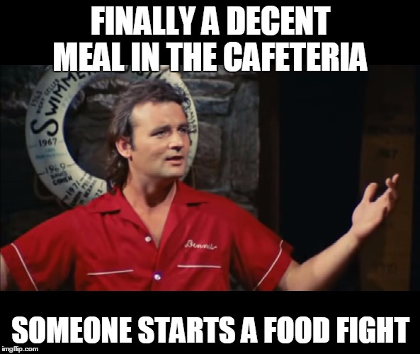 Summer Camp Problems Bill Murray | FINALLY A DECENT MEAL IN THE CAFETERIA; SOMEONE STARTS A FOOD FIGHT | image tagged in summer camp problems bill murray | made w/ Imgflip meme maker