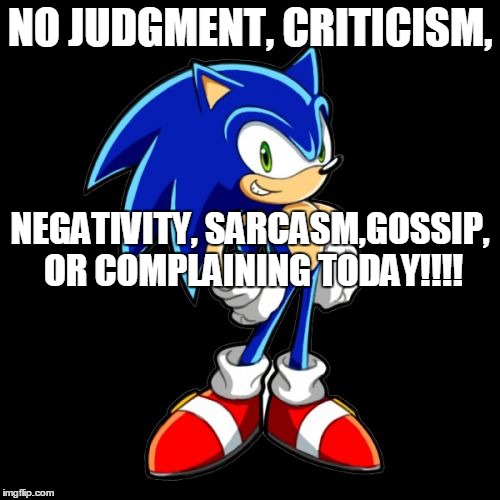 You're Too Slow Sonic | NO JUDGMENT, CRITICISM, NEGATIVITY, SARCASM,GOSSIP, OR COMPLAINING TODAY!!!! | image tagged in memes,youre too slow sonic | made w/ Imgflip meme maker