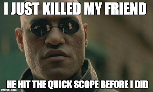 Matrix Morpheus | I JUST KILLED MY FRIEND; HE HIT THE QUICK SCOPE BEFORE I DID | image tagged in memes,matrix morpheus | made w/ Imgflip meme maker