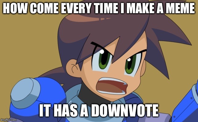 Srsly, Do you guys hate me?! | HOW COME EVERY TIME I MAKE A MEME; IT HAS A DOWNVOTE | image tagged in megaman trigger | made w/ Imgflip meme maker