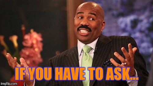 IF YOU HAVE TO ASK... | image tagged in memes,steve harvey | made w/ Imgflip meme maker