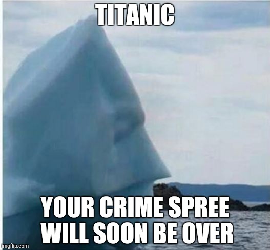 batman iceberg | TITANIC; YOUR CRIME SPREE WILL SOON BE OVER | image tagged in batman iceberg | made w/ Imgflip meme maker