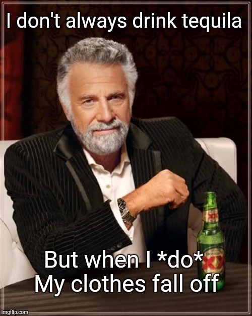 The Most Interesting Man In The World Meme | I don't always drink tequila; But when I *do* 
My clothes fall off | image tagged in memes,the most interesting man in the world | made w/ Imgflip meme maker