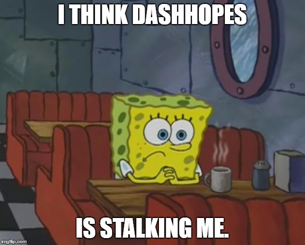 Spongebob Waiting | I THINK DASHHOPES; IS STALKING ME. | image tagged in spongebob waiting | made w/ Imgflip meme maker