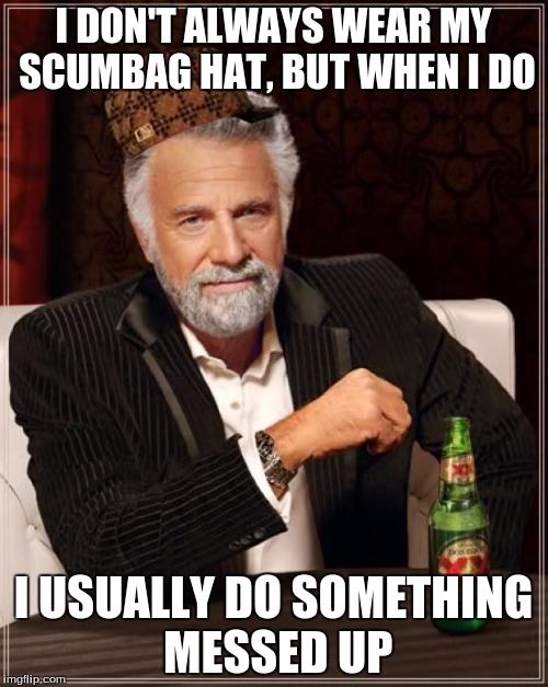 The Most Interesting Man In The World Meme | I DON'T ALWAYS WEAR MY SCUMBAG HAT, BUT WHEN I DO I USUALLY DO SOMETHING MESSED UP | image tagged in memes,the most interesting man in the world,scumbag | made w/ Imgflip meme maker