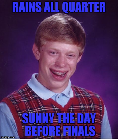 I bet this has happened before | RAINS ALL QUARTER; SUNNY THE DAY BEFORE FINALS | image tagged in memes,bad luck brian | made w/ Imgflip meme maker