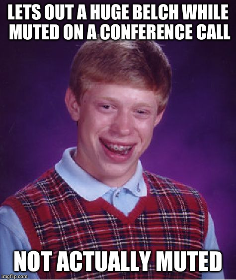 Bad Luck Brian Meme | LETS OUT A HUGE BELCH WHILE MUTED ON A CONFERENCE CALL; NOT ACTUALLY MUTED | image tagged in memes,bad luck brian,AdviceAnimals | made w/ Imgflip meme maker