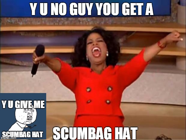 Oprah You Get A Meme | Y U NO GUY YOU GET A; Y U GIVE ME; SCUMBAG HAT; SCUMBAG HAT | image tagged in memes,oprah you get a | made w/ Imgflip meme maker