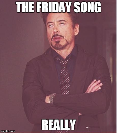 THE FRIDAY SONG REALLY | image tagged in memes,face you make robert downey jr | made w/ Imgflip meme maker