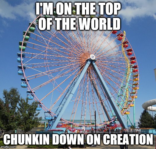 I'M ON THE TOP OF THE WORLD CHUNKIN DOWN ON CREATION | made w/ Imgflip meme maker